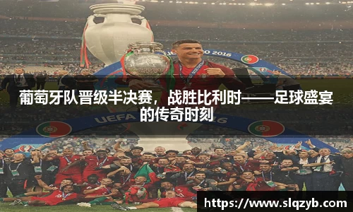 葡萄牙队晋级半决赛，战胜比利时——足球盛宴的传奇时刻