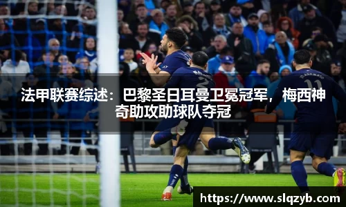 法甲联赛综述：巴黎圣日耳曼卫冕冠军，梅西神奇助攻助球队夺冠