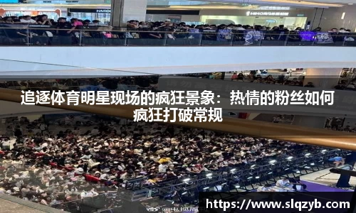追逐体育明星现场的疯狂景象：热情的粉丝如何疯狂打破常规