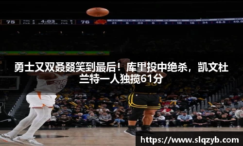 勇士又双叒叕笑到最后！库里投中绝杀，凯文杜兰特一人独揽61分