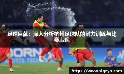 足球巨献：深入分析杭州足球队的耐力训练与比赛表现