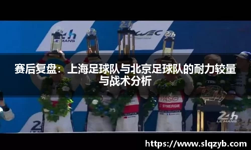 赛后复盘：上海足球队与北京足球队的耐力较量与战术分析