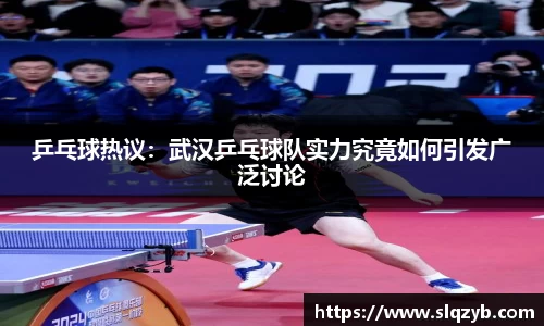 乒乓球热议：武汉乒乓球队实力究竟如何引发广泛讨论