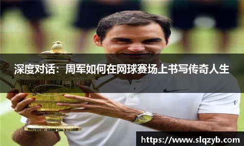 深度对话：周军如何在网球赛场上书写传奇人生