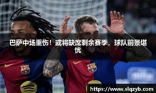 巴萨中场重伤！或将缺席剩余赛季，球队前景堪忧