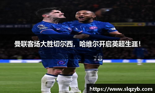 曼联客场大胜切尔西，哈维尔开启英超生涯！