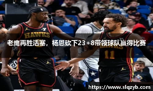 老鹰再胜活塞，杨恩砍下23+8带领球队赢得比赛