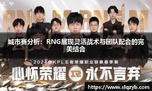 城市赛分析：RNG展现灵活战术与团队配合的完美结合