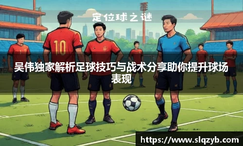 吴伟独家解析足球技巧与战术分享助你提升球场表现