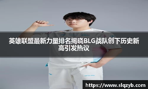 英雄联盟最新力量排名揭晓BLG战队创下历史新高引发热议