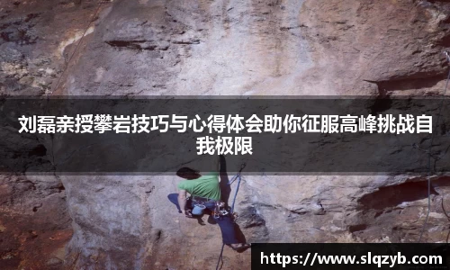 刘磊亲授攀岩技巧与心得体会助你征服高峰挑战自我极限