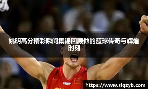 姚明高分精彩瞬间集锦回顾他的篮球传奇与辉煌时刻