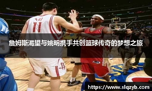 詹姆斯渴望与姚明携手共创篮球传奇的梦想之旅