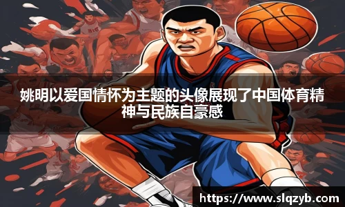 姚明以爱国情怀为主题的头像展现了中国体育精神与民族自豪感