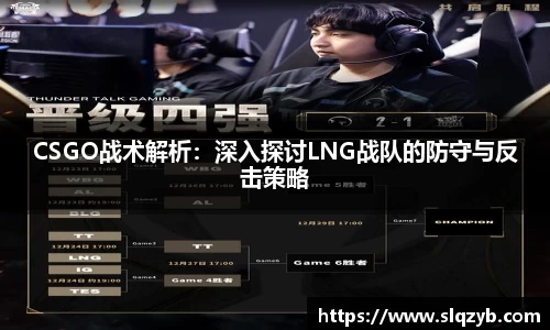 CSGO战术解析：深入探讨LNG战队的防守与反击策略