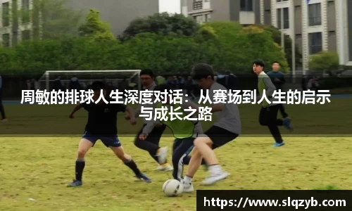 周敏的排球人生深度对话：从赛场到人生的启示与成长之路