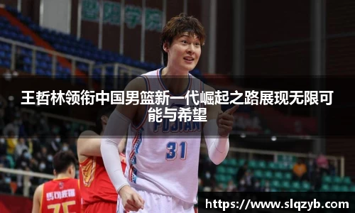 王哲林领衔中国男篮新一代崛起之路展现无限可能与希望