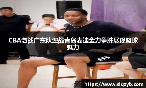 CBA激战广东队迎战青岛麦迪全力争胜展现篮球魅力