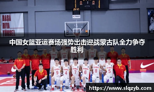 中国女篮亚运赛场强势出击迎战蒙古队全力争夺胜利