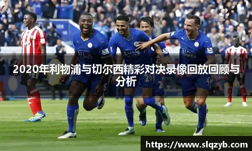 2020年利物浦与切尔西精彩对决录像回放回顾与分析