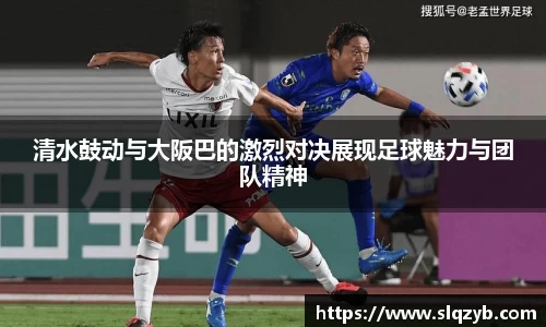 清水鼓动与大阪巴的激烈对决展现足球魅力与团队精神