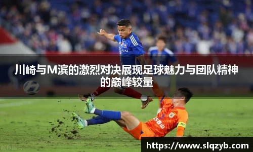 川崎与M滨的激烈对决展现足球魅力与团队精神的巅峰较量