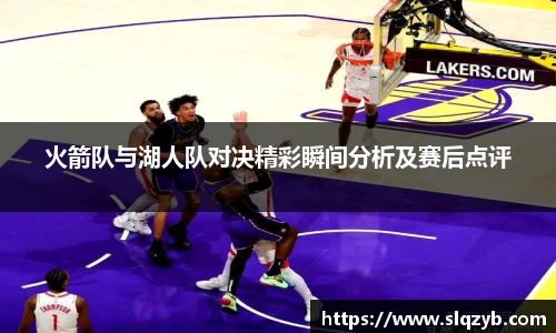 火箭队与湖人队对决精彩瞬间分析及赛后点评