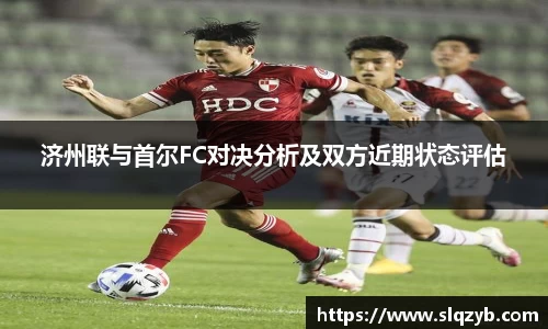 济州联与首尔FC对决分析及双方近期状态评估