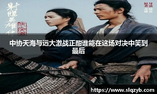 中协天海与远大激战正酣谁能在这场对决中笑到最后