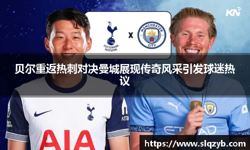贝尔重返热刺对决曼城展现传奇风采引发球迷热议