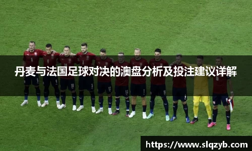 丹麦与法国足球对决的澳盘分析及投注建议详解