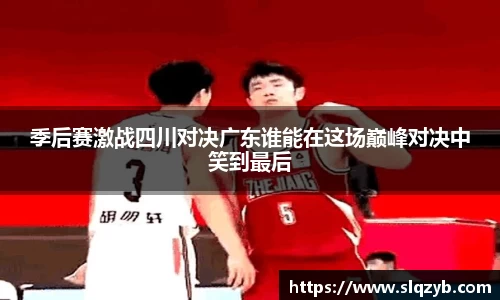 季后赛激战四川对决广东谁能在这场巅峰对决中笑到最后