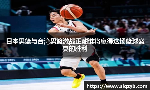 日本男篮与台湾男篮激战正酣谁将赢得这场篮球盛宴的胜利