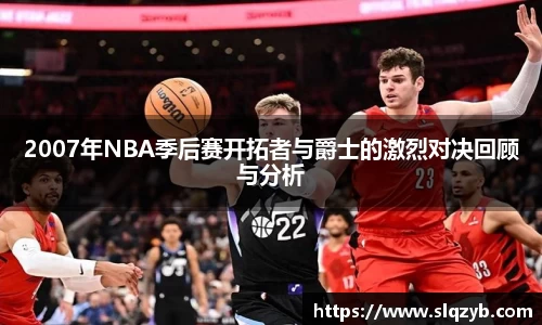 2007年NBA季后赛开拓者与爵士的激烈对决回顾与分析