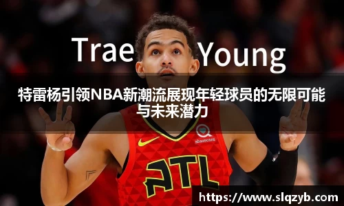 特雷杨引领NBA新潮流展现年轻球员的无限可能与未来潜力