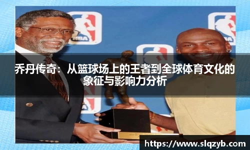 乔丹传奇：从篮球场上的王者到全球体育文化的象征与影响力分析