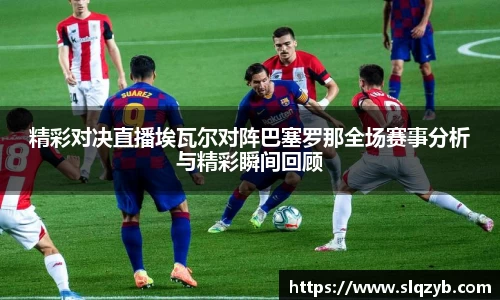精彩对决直播埃瓦尔对阵巴塞罗那全场赛事分析与精彩瞬间回顾