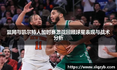 篮网与凯尔特人加时赛激战回顾球星表现与战术分析