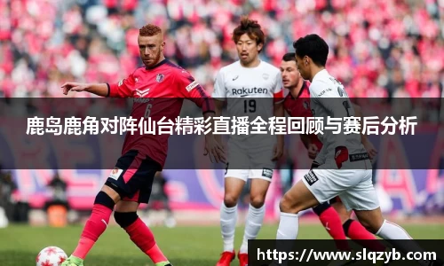 鹿岛鹿角对阵仙台精彩直播全程回顾与赛后分析