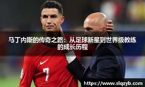 马丁内斯的传奇之路：从足球新星到世界级教练的成长历程
