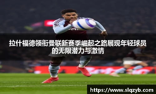 拉什福德领衔曼联新赛季崛起之路展现年轻球员的无限潜力与激情