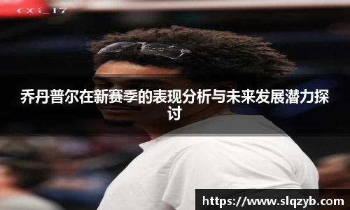 乔丹普尔在新赛季的表现分析与未来发展潜力探讨