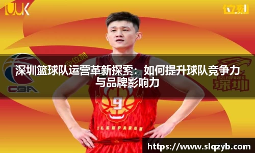 深圳篮球队运营革新探索：如何提升球队竞争力与品牌影响力