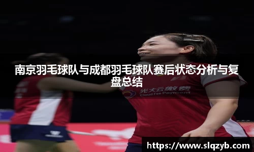 南京羽毛球队与成都羽毛球队赛后状态分析与复盘总结