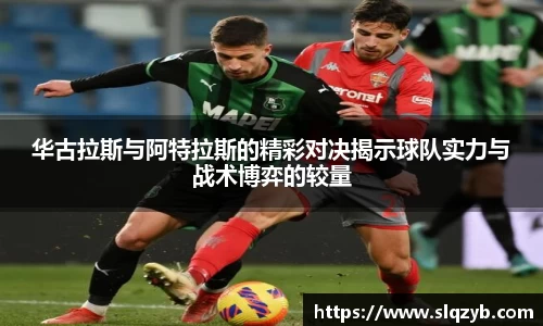 优游ub8华古拉斯与阿特拉斯的精彩对决揭示球队实力与战术博弈的较量