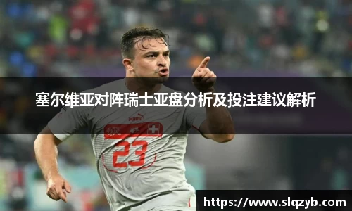 优游ub8塞尔维亚对阵瑞士亚盘分析及投注建议解析